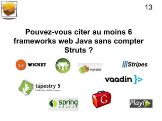 13


   Pouvez-vous citer au moins 6
frameworks web Java sans compter
            Struts ?
 