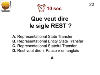 22
                   10 sec

          Que veut dire
         le sigle REST ?
A. Representational State Transfer
B. Representational Entity State Transfer
C. Representational Stateful Transfer
D. Rest veut dire « Pause » en anglais
                      A
 