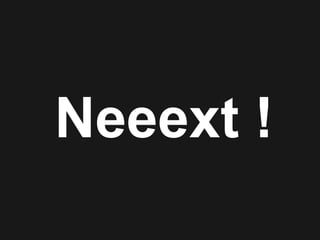 Neeext !
 