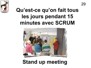 29
Qu’est-ce qu’on fait tous
 les jours pendant 15
 minutes avec SCRUM




  Stand up meeting
 