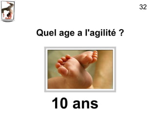 32


Quel age a l'agilité ?




   10 ans
 