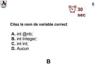 6
                                   30
                                   sec
Citez le nom de variable correct

A. int @nb;
B. int Integer;
C. int int;
D. Aucun


                    B
 