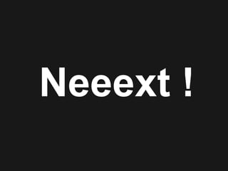 Neeext !
 