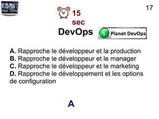17
                    15
                    sec
               DevOps
A. Rapproche le développeur et la production
B. Rapproche le développeur et le manager
C. Rapproche le développeur et le marketing
D. Rapproche le développement et les options
de configuration


                   A
 