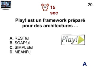20
                 15
                 sec
  Play! est un framework préparé
     pour des architectures ...

A. RESTful
B. SOAPful
C. SIMPLEful
D. MEANFul


                               A
 