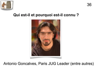 36

     Qui est-il et pourquoi est-il connu ?




Antonio Goncalves, Paris JUG Leader (entre autres)
 