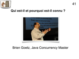 41

Qui est-il et pourquoi est-il connu ?




 Brien Goetz, Java Concurrency Master
 