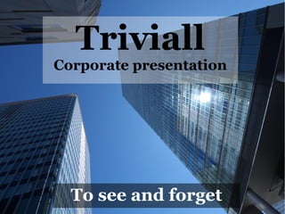 Triviall

Corporate presentation

To see and forget

 