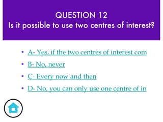 QUESTION 12 Is it possible to use two centres of interest? A- Yes, if the two centres of interest compliment each other B- No, never C- Every now and then D- No, you can only use one centre of interest in digital photography 