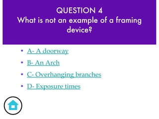 QUESTION 4 What is not an example of a framing device? A- A doorway B- An Arch C- Overhanging branches D- Exposure times 