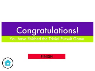 Congratulations! You have finished the Trivial Pursuit Game. FINISH 