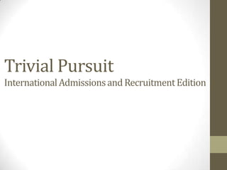 Trivial Pursuit
International Admissions and Recruitment Edition
 
