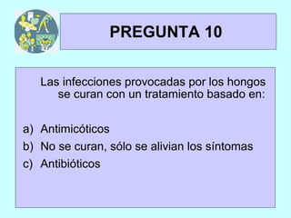 TRIVIAL
 1y2            PREGUNTA 10


    Las infecciones provocadas por los hongos
       se curan con un tratamiento basado en:

a) Antimicóticos
b) No se curan, sólo se alivian los síntomas
c) Antibióticos
 