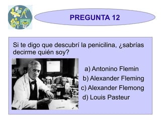 TRIVIAL
 1y2                PREGUNTA 12


Si te digo que descubrí la penicilina, ¿sabrías
decirme quién soy?

                         a) Antonino Flemin
                         b) Alexander Fleming
                        c) Alexander Flemong
                        d) Louis Pasteur
 