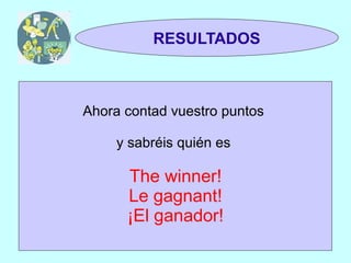 TRIVIAL
 1y2                RESULTADOS



          Ahora contad vuestro puntos

               y sabréis quién es

                The winner!
                Le gagnant!
                ¡El ganador!
 