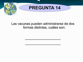 PREGUNTA 14 
Las vacunas pueden administrarse de dos 
formas distintas, cuáles son: 
___________________ 
___________________ 
 