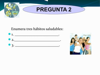 PREGUNTA 2 
Enumera tres hábitos saludables: 
1. ________________________. 
2._________________________. 
3. ________________________. 
 