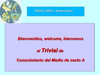Bienvenidos, welcome, bienvenus al  Trivial  de  Conocimiento del Medio de sexto A TRIVIAL TEMA 1: Nuestra Salud 