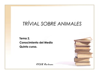 TRÍVIAL SOBRE ANIMALES
Tema 2.
Conocimiento del Medio
Quinto curso.
CEIP. Tartessos
 