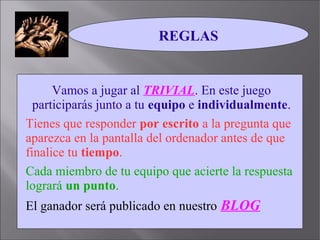 REGLAS 
Vamos a jugar al TRIVIAL. En este juego 
participarás junto a tu equipo e individualmente. 
Tienes que responder p...