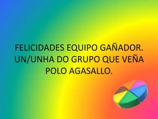 FELICIDADES EQUIPO GAÑADOR.
UN/UNHA DO GRUPO QUE VEÑA
       POLO AGASALLO.
 