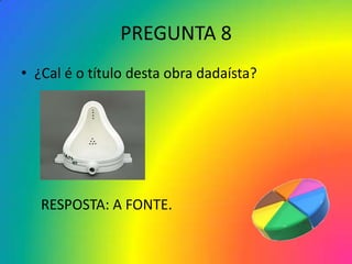 PREGUNTA 8
• ¿Cal é o título desta obra dadaísta?




   RESPOSTA: A FONTE.
 