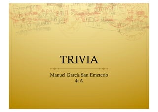 TRIVIA
Manuel García San Emeterio
4t A
 