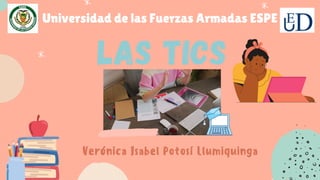 LAS TICS
Universidad de las Fuerzas Armadas ESPE
Verónica Isabel Potosí Llumiquinga
 