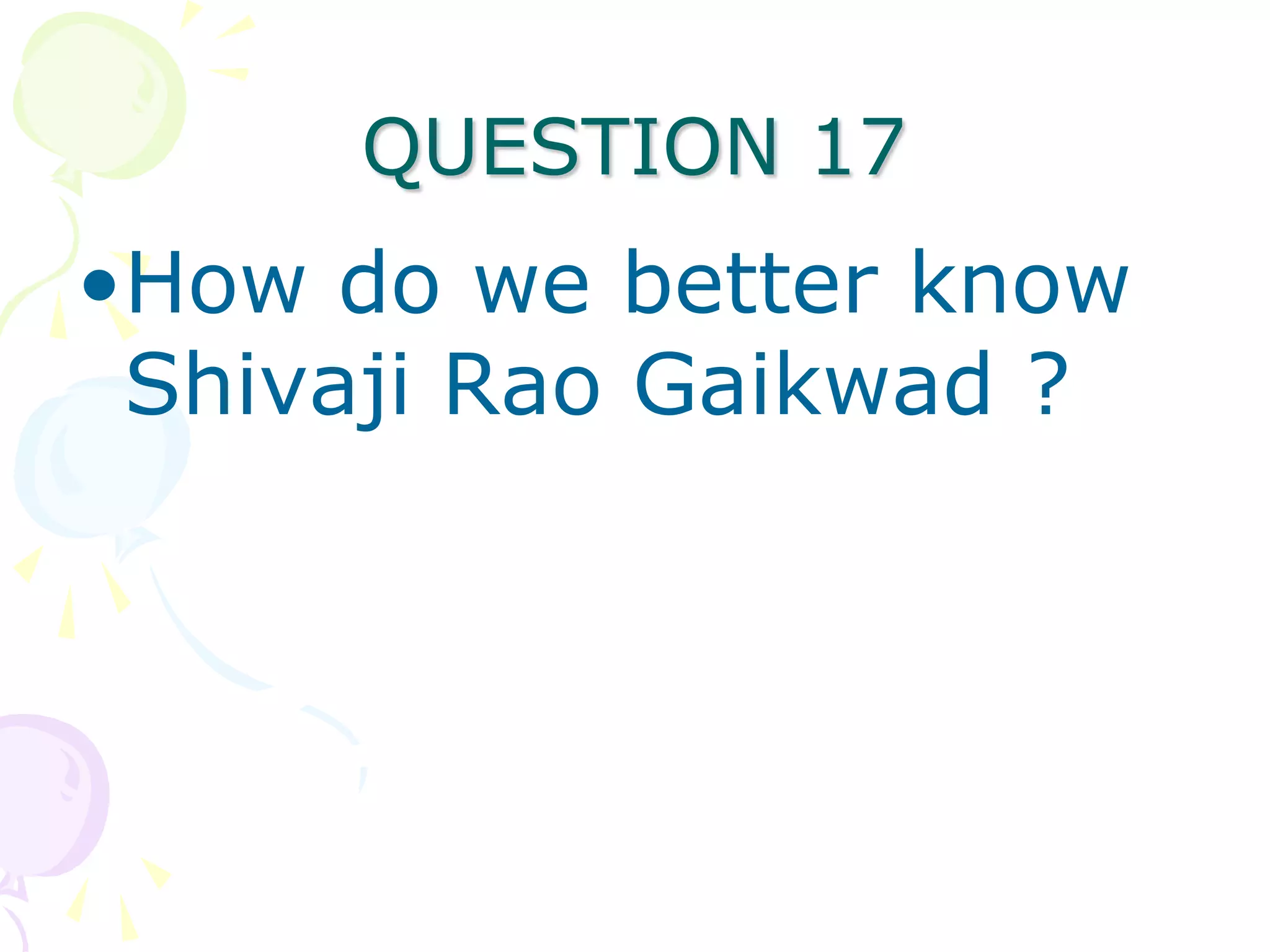 QUESTION 17
•How do we better know
 Shivaji Rao Gaikwad ?
 