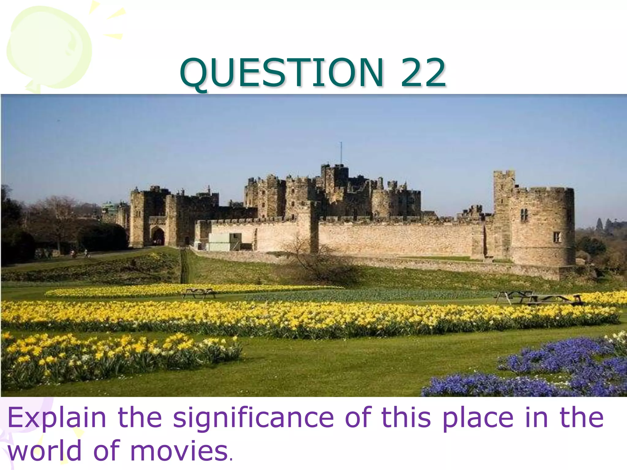 QUESTION 22




Explain the significance of this place in the
world of movies.
 