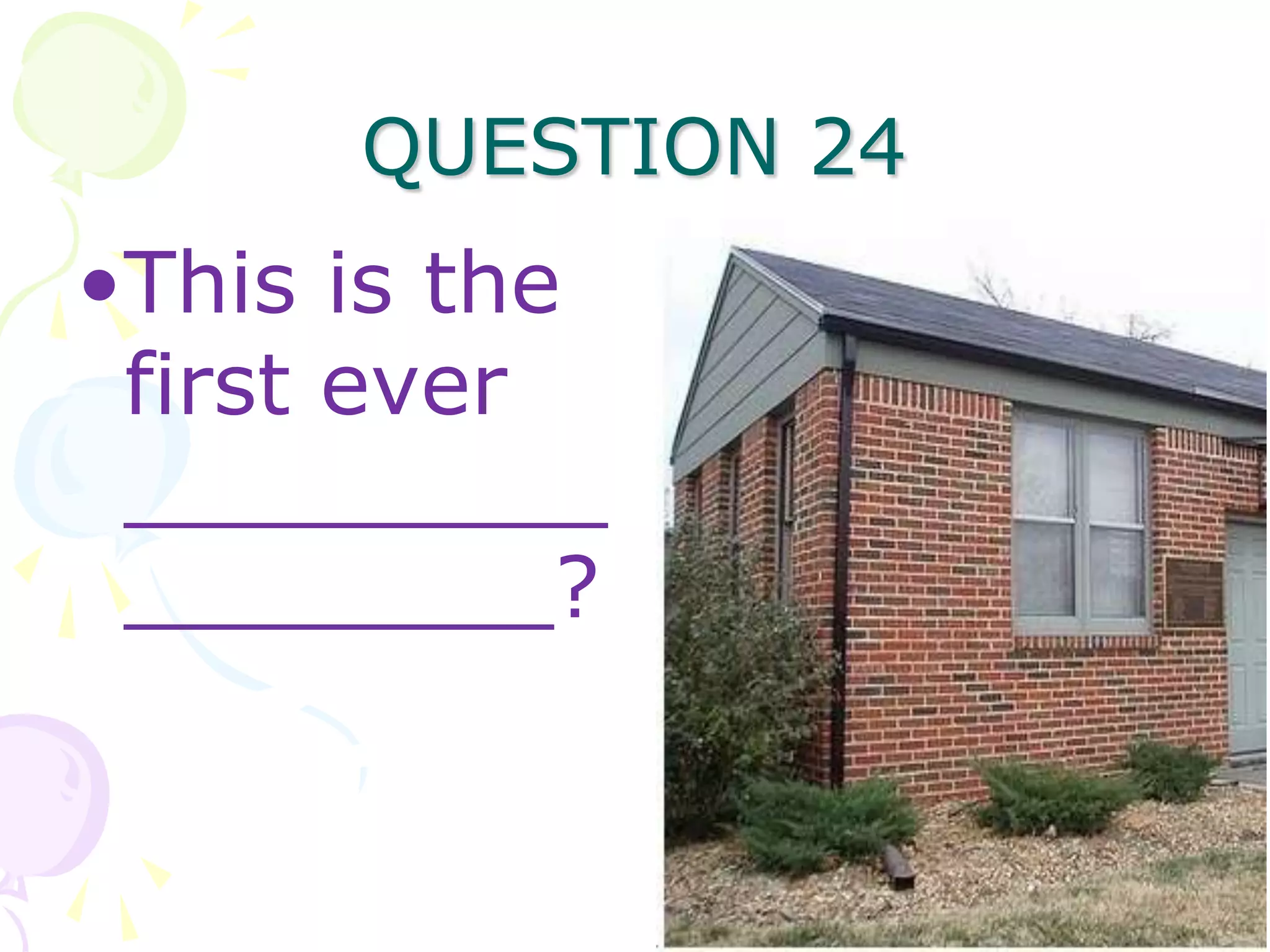 QUESTION 24
•This is the
 first ever
 _________
 ________?
 