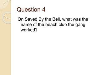 Question 4
On Saved By the Bell, what was the
name of the beach club the gang
worked?
 