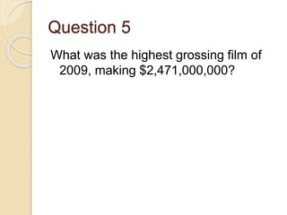 Question 5
What was the highest grossing film of
2009, making $2,471,000,000?
 