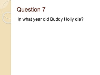 Question 7
In what year did Buddy Holly die?
 