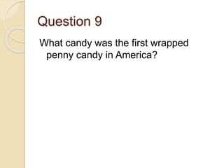 Question 9
What candy was the first wrapped
penny candy in America?
 
