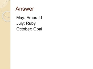 Answer
May: Emerald
July: Ruby
October: Opal
 