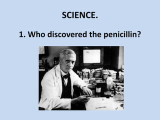 SCIENCE.
1. Who discovered the penicillin?
 