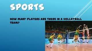 SPORTS
How many players are there in a volleyball
team?
 