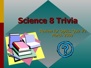 Science 8 Trivia Review for Optics Quiz #2 March 2009  