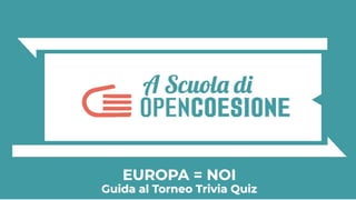 EUROPA = NOI
Guida al Torneo Trivia Quiz
 