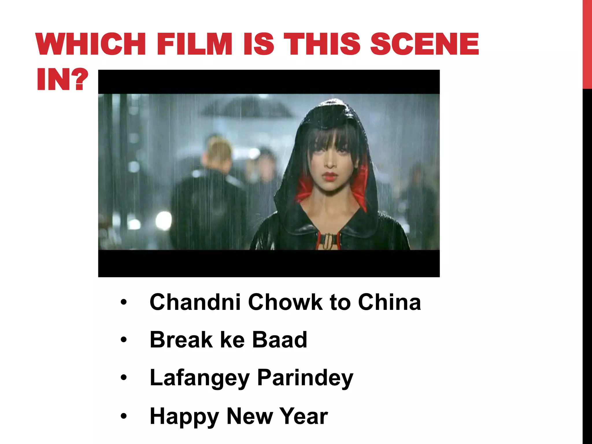 WHICH FILM IS THIS SCENE
IN?
•  Chandni Chowk to China
•  Break ke Baad
•  Lafangey Parindey
•  Happy New Year
 