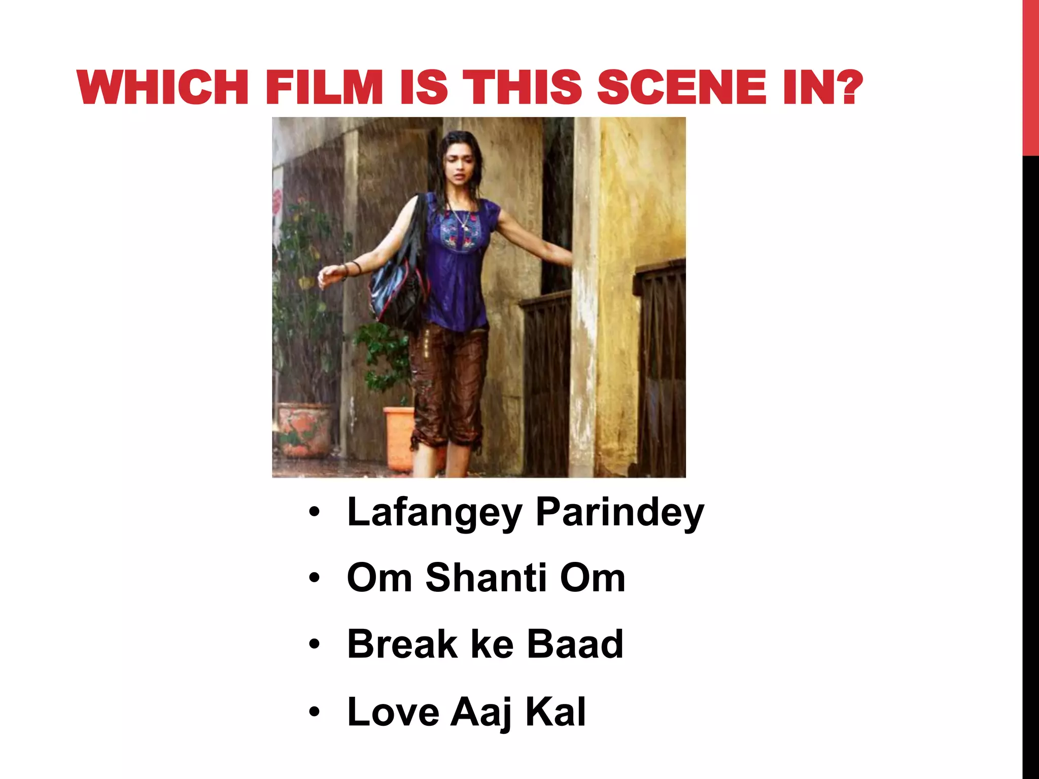 WHICH FILM IS THIS SCENE IN?
•  Lafangey Parindey
•  Om Shanti Om
•  Break ke Baad
•  Love Aaj Kal
 