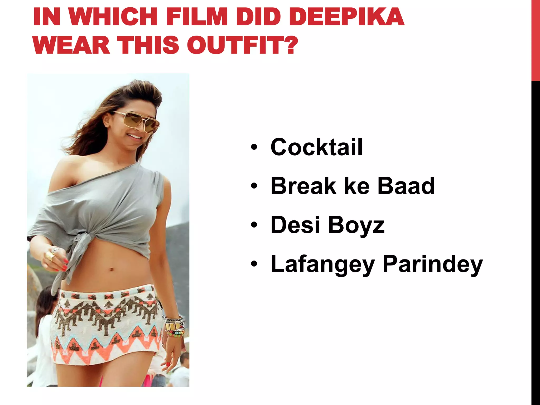 IN WHICH FILM DID DEEPIKA
WEAR THIS OUTFIT?
•  Cocktail
•  Break ke Baad
•  Desi Boyz
•  Lafangey Parindey
 