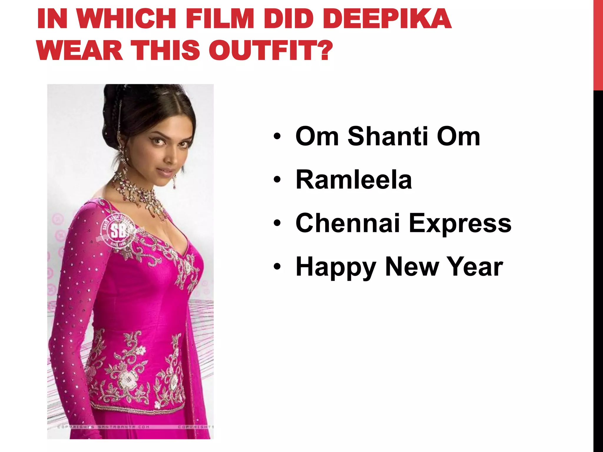 IN WHICH FILM DID DEEPIKA
WEAR THIS OUTFIT?
•  Om Shanti Om
•  Ramleela
•  Chennai Express
•  Happy New Year
 