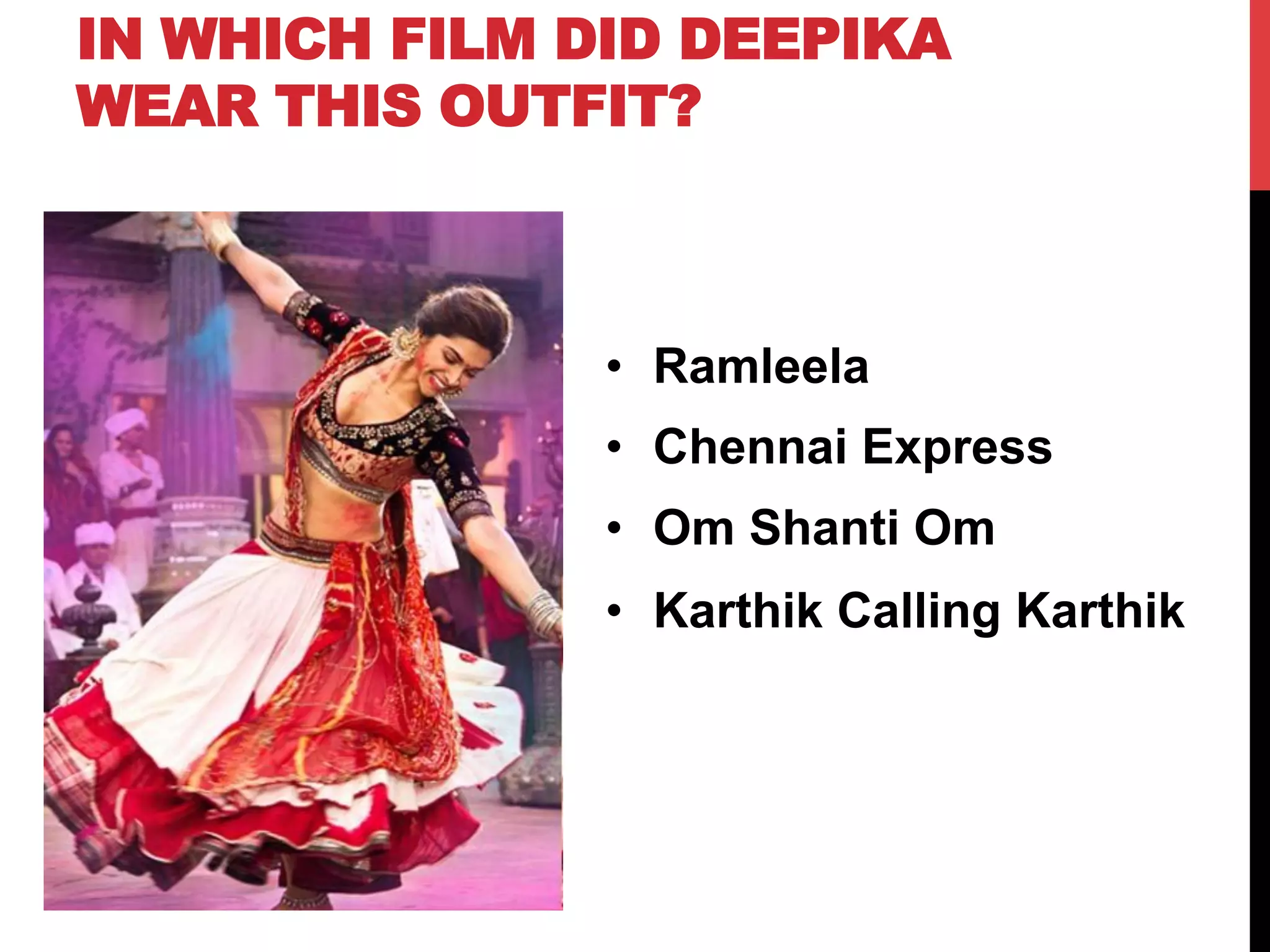 IN WHICH FILM DID DEEPIKA
WEAR THIS OUTFIT?
•  Ramleela
•  Chennai Express
•  Om Shanti Om
•  Karthik Calling Karthik
 
