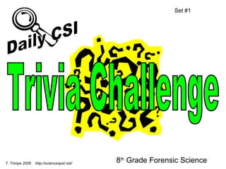 8 th  Grade Forensic Science Set #1 T. Trimpe 2006  http://sciencespot.net/ Trivia Challenge Daily CSI 