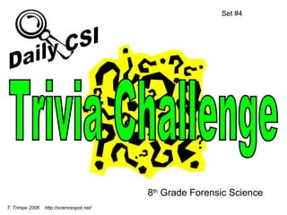 8 th  Grade Forensic Science Set #4 T. Trimpe 2006  http://sciencespot.net/ Trivia Challenge Daily CSI 