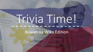 Trivia Time!
Buwan na Wika Edition
 