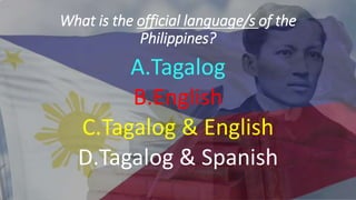 What is the official language/s of the
Philippines?
A.Tagalog
B.English
C.Tagalog & English
D.Tagalog & Spanish
 
