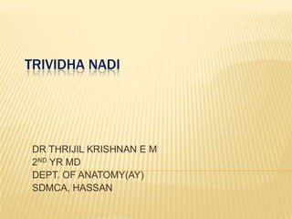 TRIVIDHA NADI

DR THRIJIL KRISHNAN E M
2ND YR MD
DEPT. OF ANATOMY(AY)
SDMCA, HASSAN

 